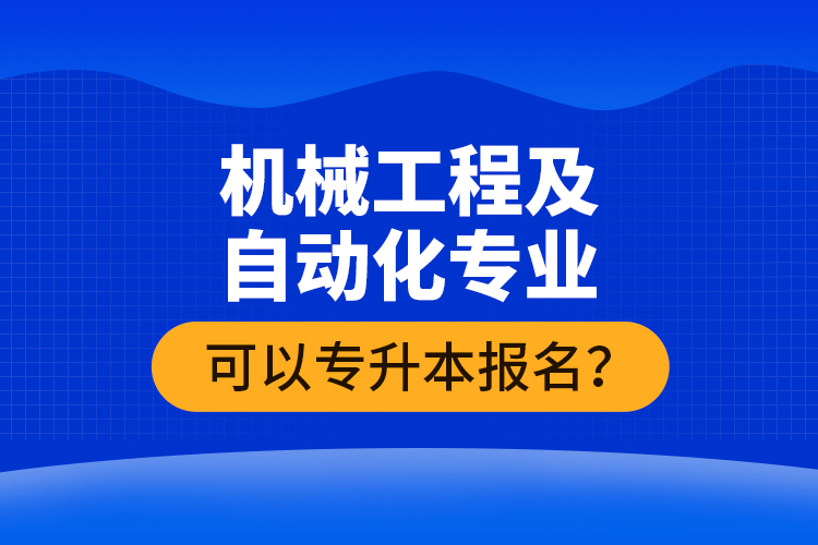 機(jī)械工程及自動(dòng)化專業(yè)可以專升本報(bào)名？