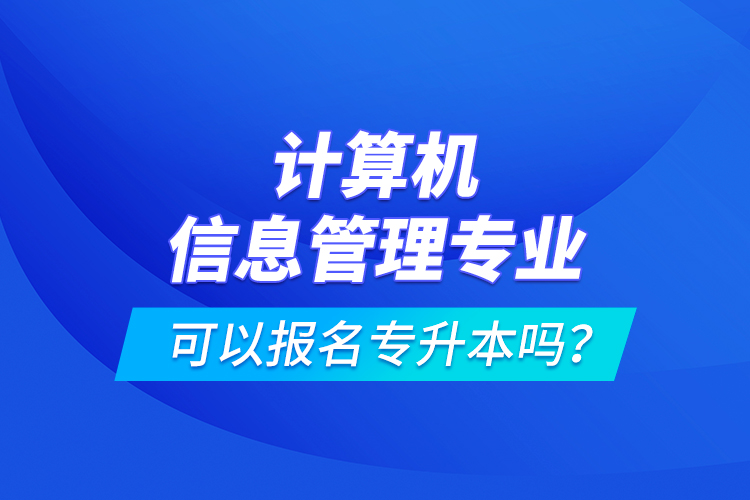 計算機信息管理專業(yè)可以報名專升本嗎？