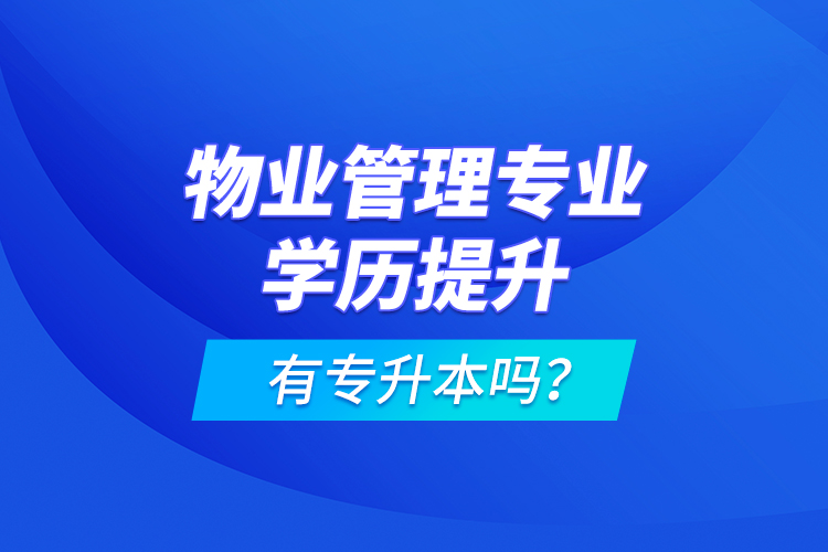 物業(yè)管理專業(yè)學歷提升有專升本嗎？