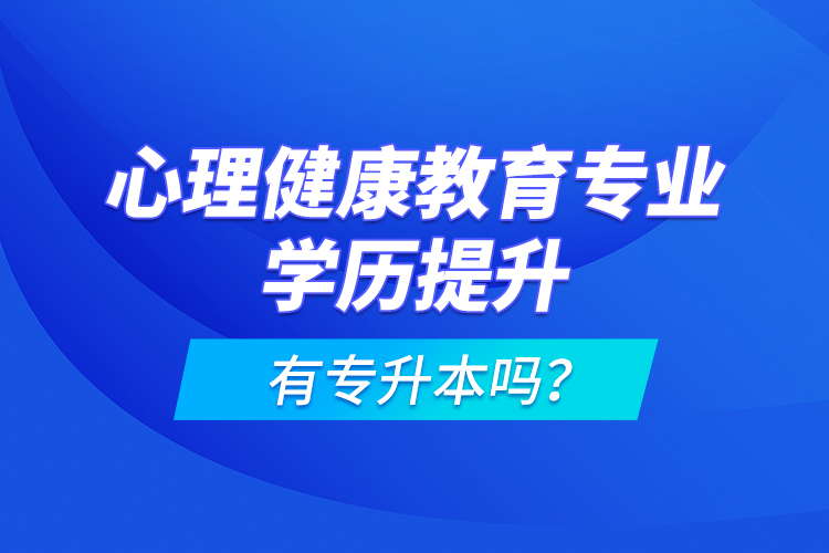 心理健康教育專業(yè)學(xué)歷提升有專升本嗎？