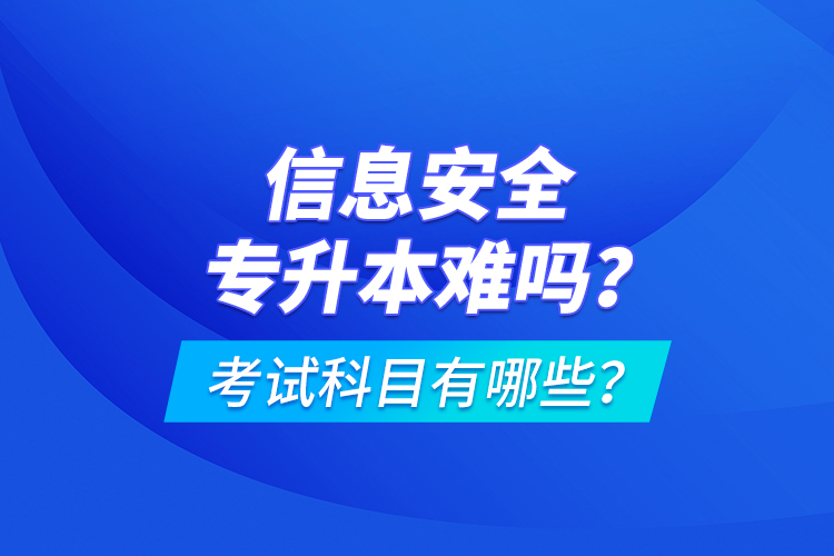 信息安全專升本難嗎？考試科目有哪些？