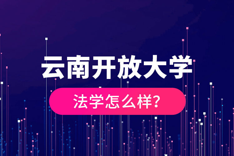 云南開放大學(xué)法學(xué)怎么樣？