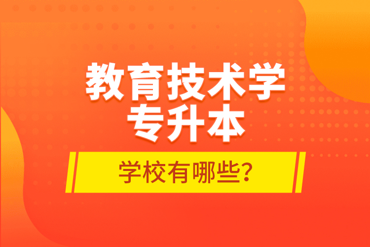 教育技術(shù)學(xué)專升本學(xué)校有哪些？