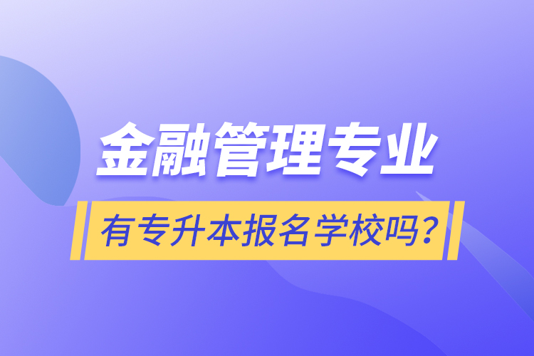 金融管理專業(yè)有專升本報名學(xué)校嗎？