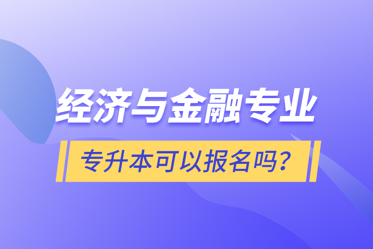 經(jīng)濟(jì)與金融專業(yè)專升本可以報(bào)名嗎？
