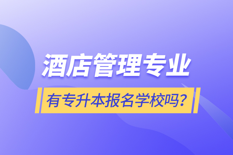酒店管理專業(yè)有專升本報(bào)名學(xué)校嗎？
