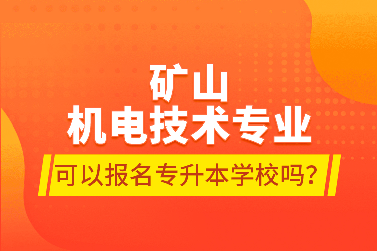 礦山機電技術專業(yè)可以報名專升本學校嗎？