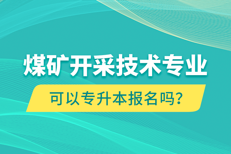 煤礦開采技術專業(yè)可以專升本報名嗎？