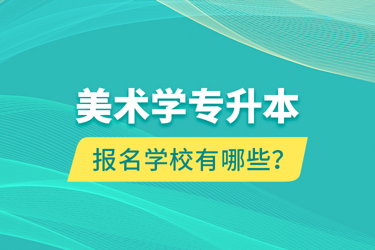 美術(shù)學(xué)專(zhuān)升本報(bào)名學(xué)校有哪些？