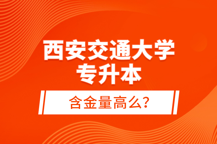 西安交通大學(xué)專升本含金量高么？