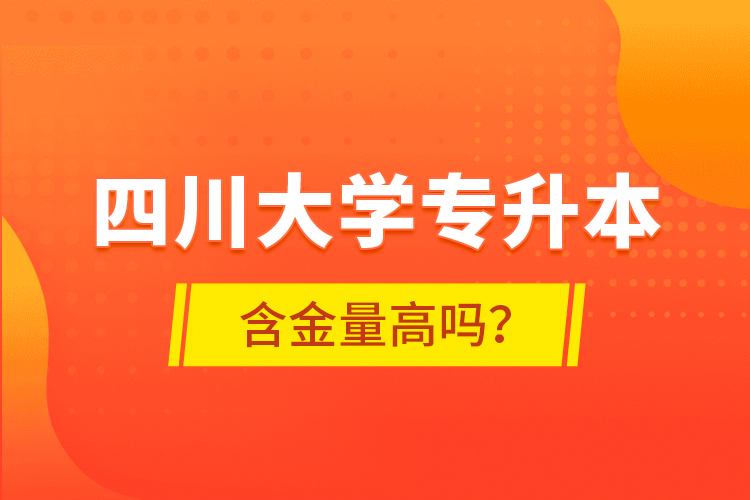 四川大學(xué)專升本含金量高嗎？