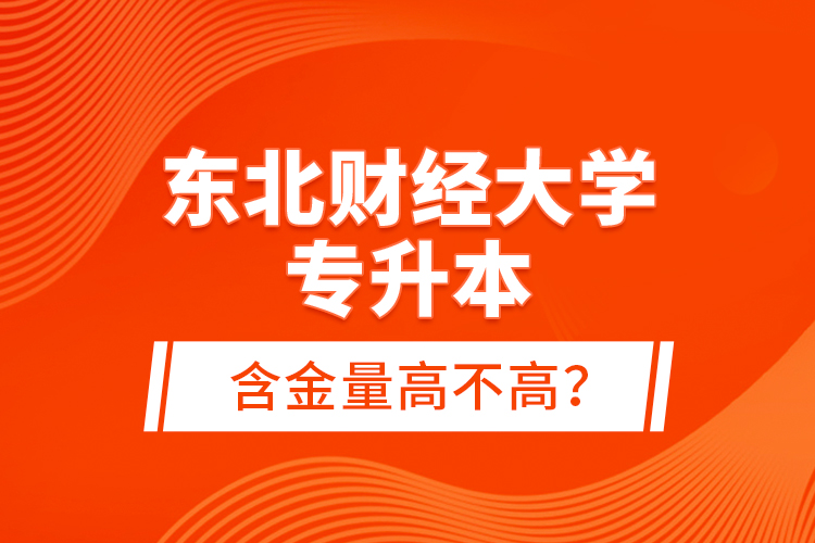 東北財經(jīng)大學(xué)專升本含金量高不高？