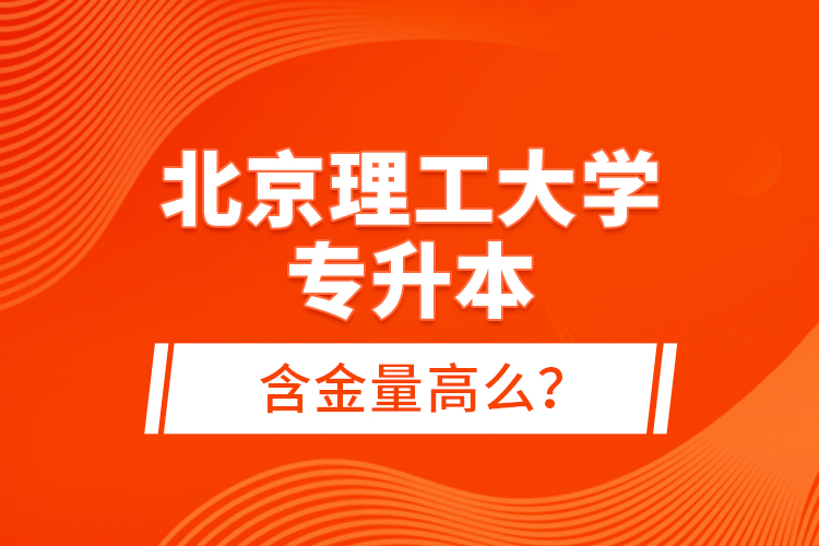 北京理工大學(xué)專升本含金量高么？