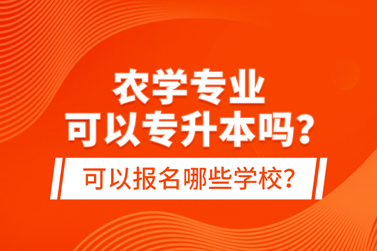 農(nóng)學(xué)專業(yè)可以專升本嗎？可以報名哪些學(xué)校？