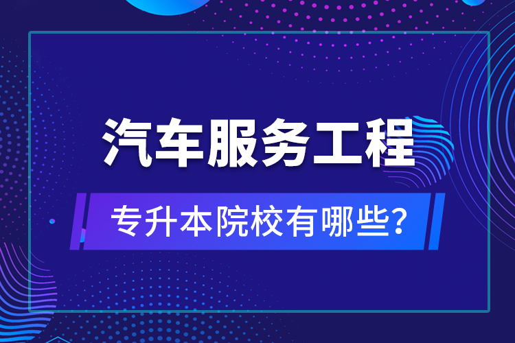 汽車服務(wù)工程專升本院校有哪些？