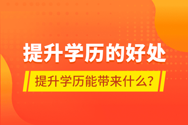 提升學(xué)歷的好處，提升學(xué)歷能帶來什么？