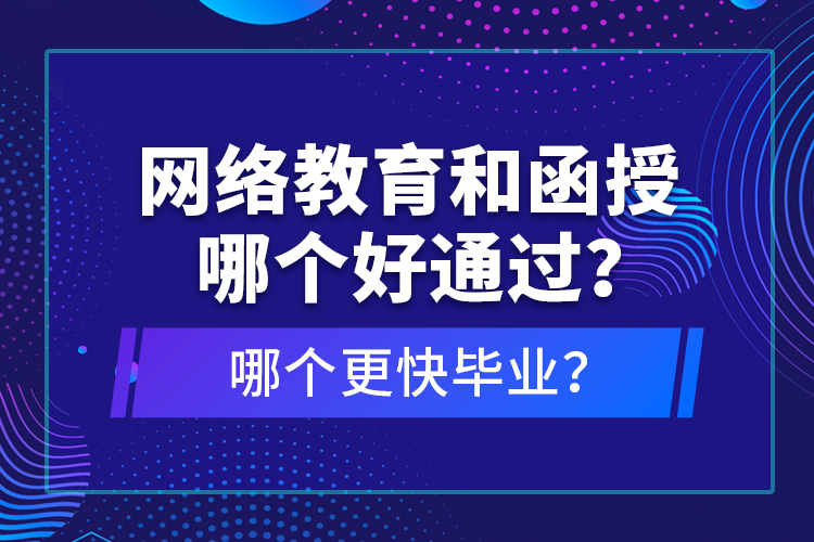 網(wǎng)絡教育和函授哪個好通過？哪個更快畢業(yè)？