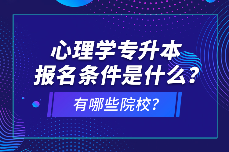 心理學(xué)專升本報名條件是什么？有哪些院校？
