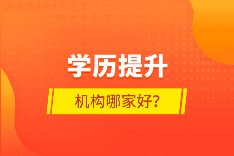 學(xué)歷提升機構(gòu)哪家好？