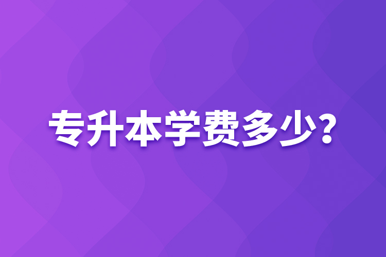專升本學(xué)費(fèi)多少？