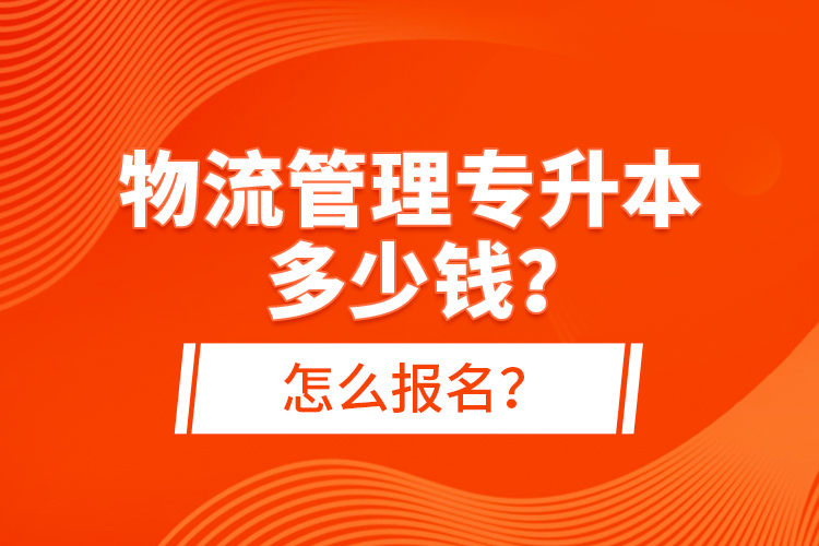物流管理專升本多少錢？怎么報名？