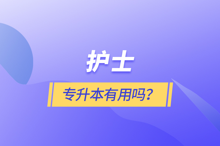 護(hù)士專升本有用嗎？
