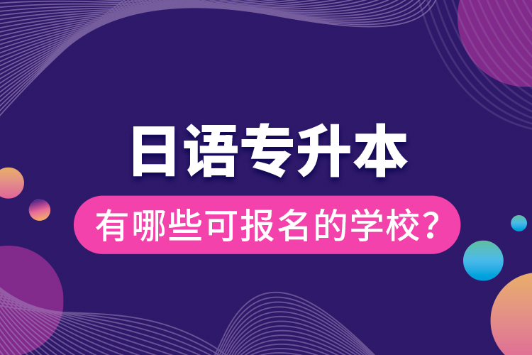日語專升本有哪些可報名的學(xué)校？
