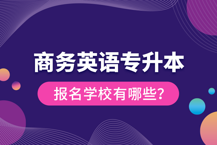 商務(wù)英語(yǔ)專升本報(bào)名學(xué)校有哪些？