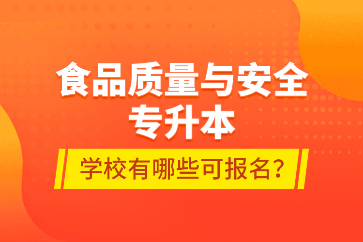 食品質(zhì)量與安全專升本學(xué)校有哪些可報名？