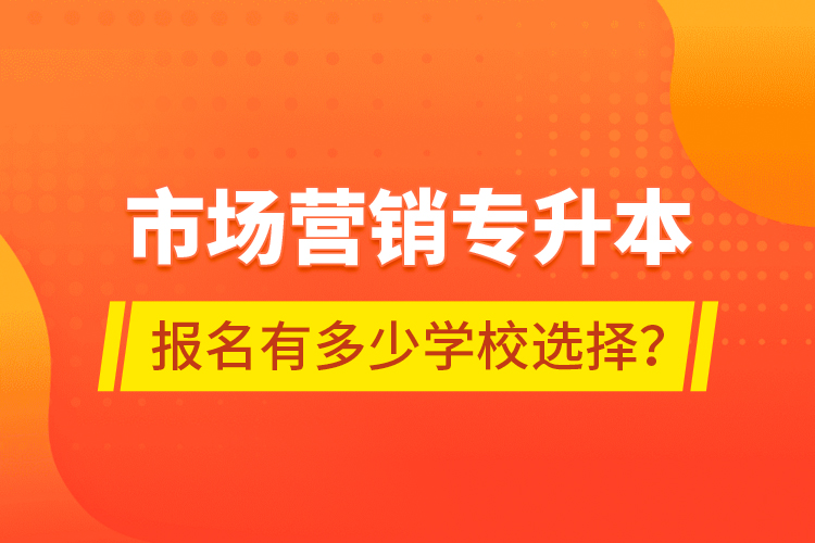 市場營銷專升本報(bào)名有多少學(xué)校選擇？