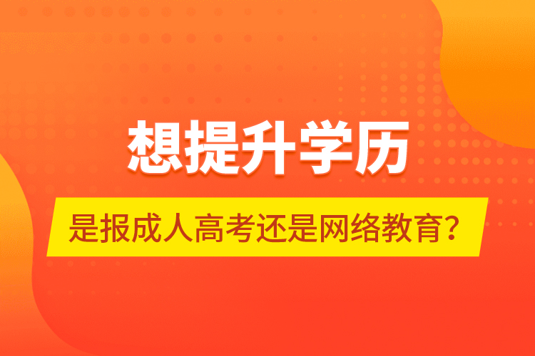 想提升學歷，是報成人高考還是網(wǎng)絡教育？