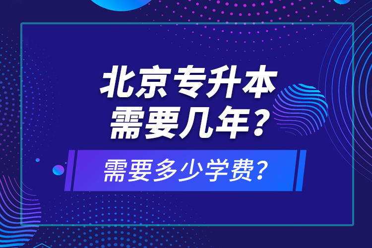 北京專升本需要幾年？需要多少學(xué)費？