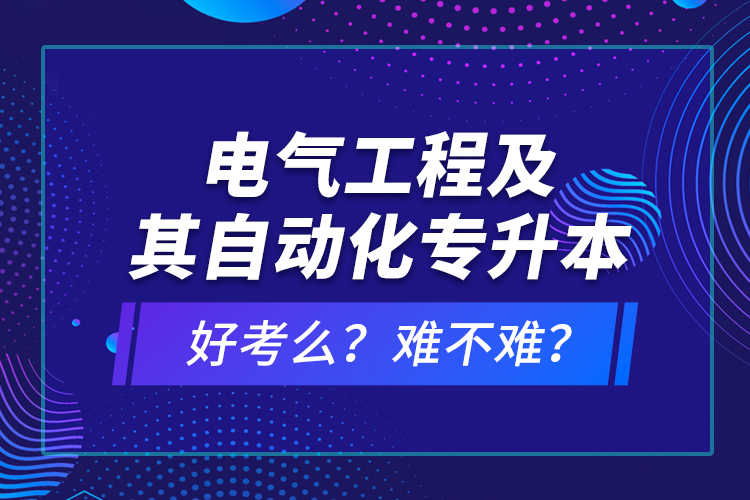 電氣工程及其自動(dòng)化專升本考什么？難不難？