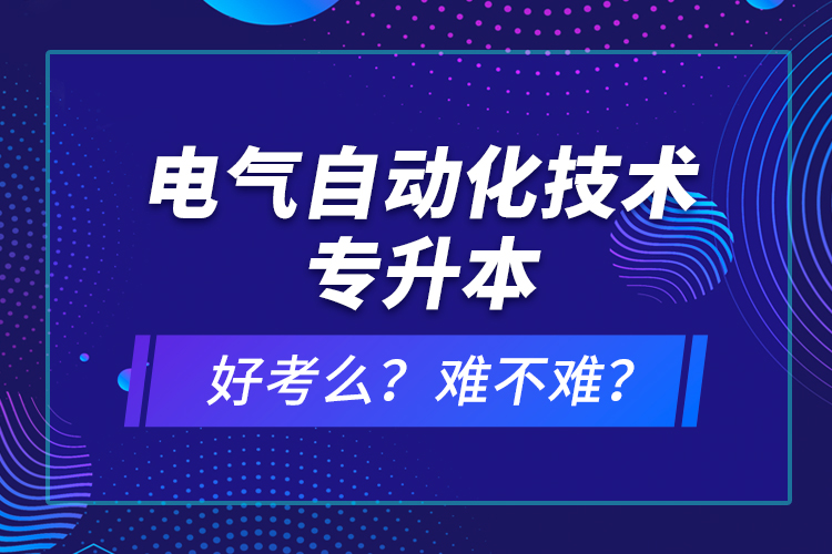 電氣自動化技術(shù)專升本考什么？難不難？