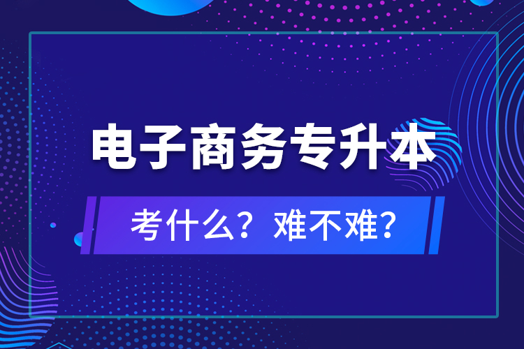 電子商務專升本考什么？難不難？
