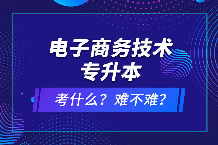 電子商務技術專升本考什么？難不難？