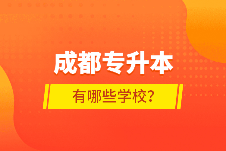 成都專升本有哪些學(xué)校？