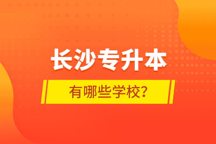長沙專升本有哪些學校？