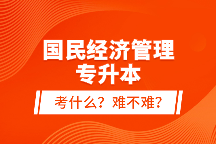 國(guó)民經(jīng)濟(jì)管理專升本考什么？難不難？