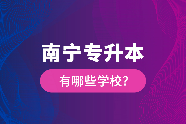 南寧專升本有哪些學(xué)校？