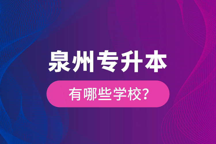 泉州專升本有哪些學(xué)校？