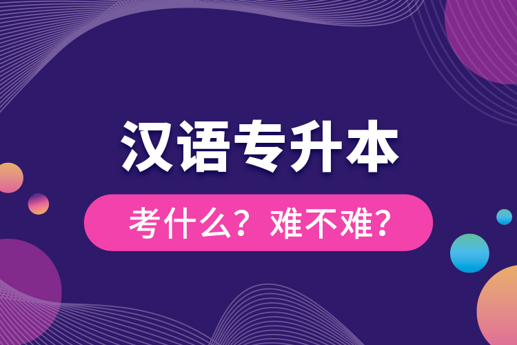 漢語(yǔ)專升本考什么？難不難？