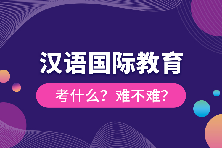 漢語國際教育考什么？難不難？
