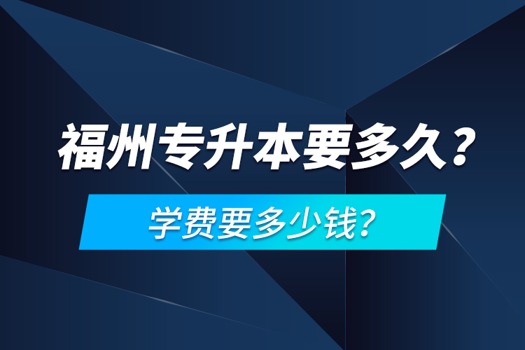 福州專升本要多久？學(xué)費(fèi)要多少錢？