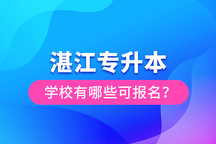 湛江專升本學校有哪些可報名？