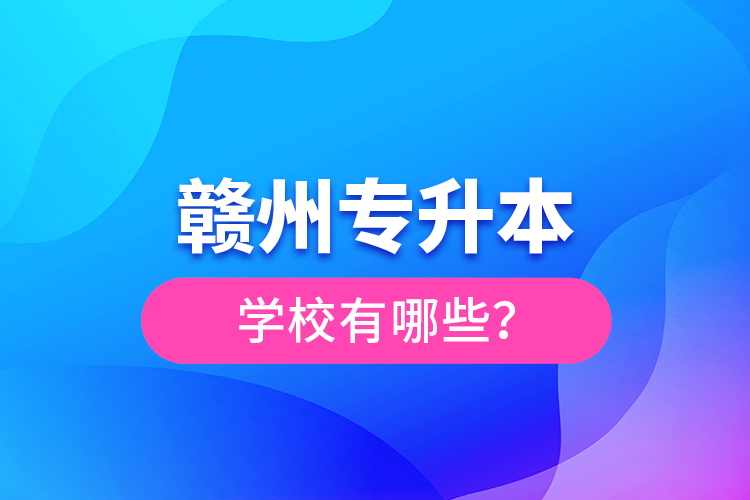 贛州專升本學校有哪些？