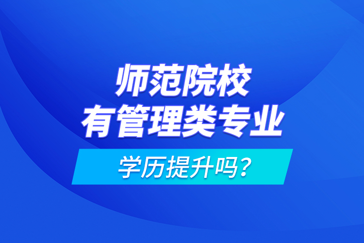 師范院校有管理類專業(yè)學(xué)歷提升嗎？