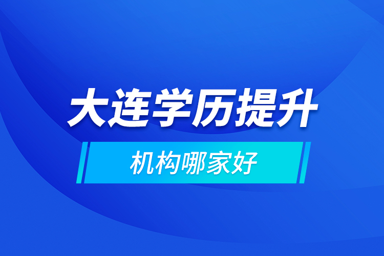 大連學歷提升機構(gòu)哪家好