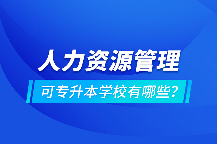 人力資源管理可專升本學(xué)校有哪些？
