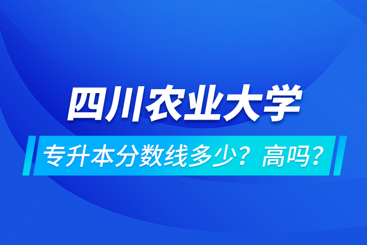 四川農(nóng)業(yè)大學(xué)專升本分?jǐn)?shù)線多少？高嗎？